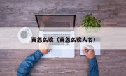 寅怎么读（寅怎么读人名）