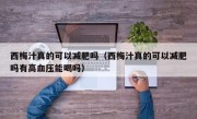 西梅汁真的可以减肥吗（西梅汁真的可以减肥吗有高血压能喝吗）