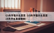 C9大学是什么意思（c9大学是什么意思 c9大学名单有哪些）