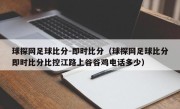 球探网足球比分-即时比分（球探网足球比分即时比分比控江路上谷谷鸡电话多少）