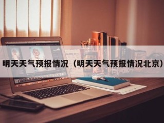 明天天气预报情况（明天天气预报情况北京）