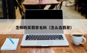 怎样购买翡翠毛料（怎么选翡翠）
