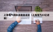 上海电气回应杀猪盘谣言（上海电气83亿进展）