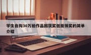 学生自掏30万拍作品因获奖低拒领奖的简单介绍