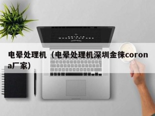 电晕处理机（电晕处理机深圳金徕corona厂家）