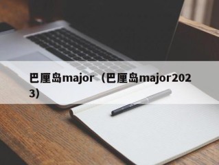 巴厘岛major（巴厘岛major2023）