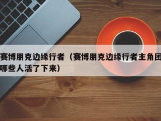 赛博朋克边缘行者（赛博朋克边缘行者主角团哪些人活了下来）