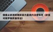 俄废止欧洲常规武装力量条约法律生效（欧盟对俄罗斯武器禁运）