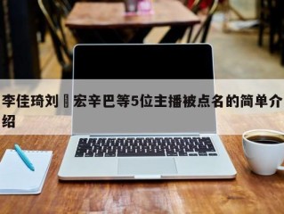 李佳琦刘畊宏辛巴等5位主播被点名的简单介绍