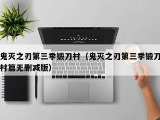 鬼灭之刃第三季锻刀村（鬼灭之刃第三季锻刀村篇无删减版）