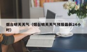 烟台明天天气（烟台明天天气预报最新24小时）