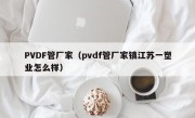 PVDF管厂家（pvdf管厂家镇江苏一塑业怎么样）