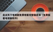 且试天下电视剧免费观看完整版高清（免费版看电视剧软件）