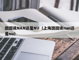 囡囡读NAN还是NU（上海囡囡读nan还是nu）