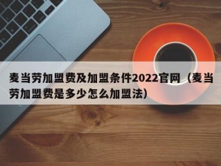 麦当劳加盟费及加盟条件2022官网（麦当劳加盟费是多少怎么加盟法）