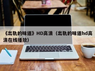 《出轨的味道》HD高清（出轨的味道hd高清在线播放）