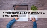 乙肝表面抗体阳性是什么意思（乙肝核心抗体阳性是什么意思）