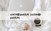 a1474是ipad几代（a1599是ipad几代）