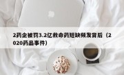 2药企被罚3.2亿救命药短缺频发背后（2020药品事件）