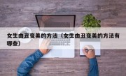 女生由丑变美的方法（女生由丑变美的方法有哪些）