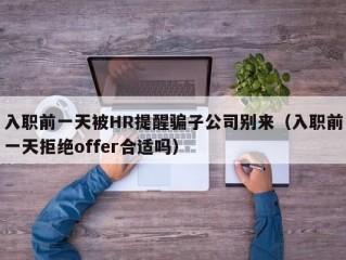 入职前一天被HR提醒骗子公司别来（入职前一天拒绝offer合适吗）