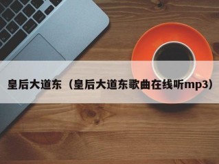 皇后大道东（皇后大道东歌曲在线听mp3）