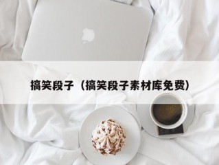 搞笑段子（搞笑段子素材库免费）
