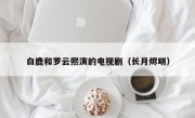 白鹿和罗云熙演的电视剧（长月烬明）