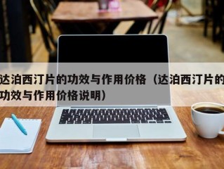 达泊西汀片的功效与作用价格（达泊西汀片的功效与作用价格说明）