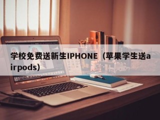 学校免费送新生IPHONE（苹果学生送airpods）