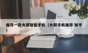 推荐一款大屏智能手机（大屏手机推荐 知乎）