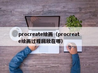procreate绘画（procreate绘画过程回放在哪）