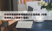 印度新娘遇新郎悔婚跑20公里抓回（印度 新娘嫁人了新郎不是我）
