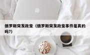 俄罗斯突发政变（俄罗斯突发政变事件是真的吗?）