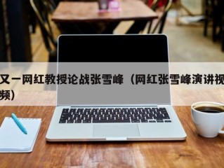 又一网红教授论战张雪峰（网红张雪峰演讲视频）