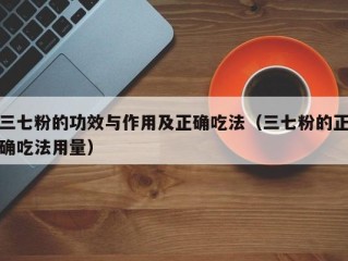 三七粉的功效与作用及正确吃法（三七粉的正确吃法用量）