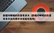 散瞳对眼睛的伤害有多大（散瞳对眼睛的伤害有多大白内障手术后能吃鱼吗）