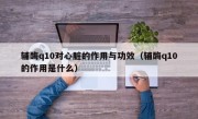 辅酶q10对心脏的作用与功效（辅酶q10的作用是什么）
