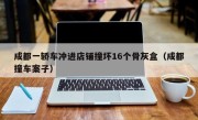 成都一轿车冲进店铺撞坏16个骨灰盒（成都撞车案子）
