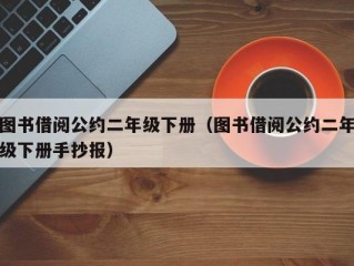 图书借阅公约二年级下册（图书借阅公约二年级下册手抄报）