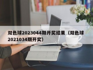 双色球2023044期开奖结果（双色球 2021034期开奖）