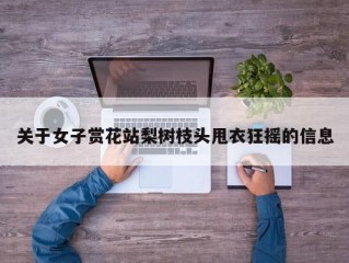 关于女子赏花站梨树枝头甩衣狂摇的信息