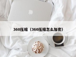 360压缩（360压缩怎么加密）