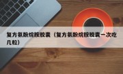复方氨酚烷胺胶囊（复方氨酚烷胺胶囊一次吃几粒）