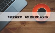 五官整容整形（五官整容整形多少钱）