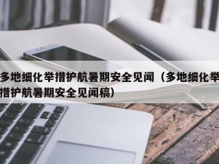 多地细化举措护航暑期安全见闻（多地细化举措护航暑期安全见闻稿）