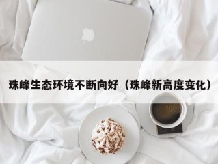 珠峰生态环境不断向好（珠峰新高度变化）