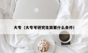 大专（大专考研究生需要什么条件）