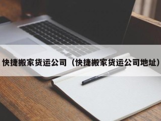快捷搬家货运公司（快捷搬家货运公司地址）