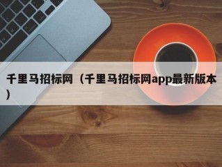 千里马招标网（千里马招标网app最新版本）
